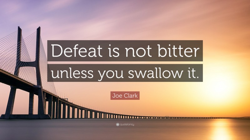 Joe Clark Quote: “Defeat is not bitter unless you swallow it.”