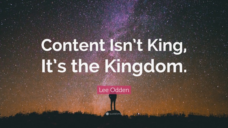 Lee Odden Quote: “Content Isn’t King, It’s the Kingdom.”