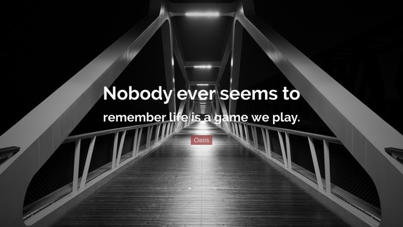 Oasis Quote: “Nobody ever seems to remember life is a game we play.”