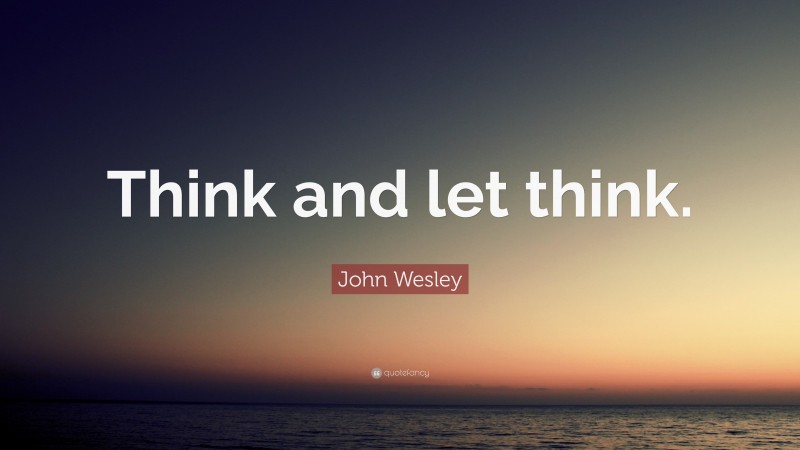 John Wesley Quote: “Think and let think.”