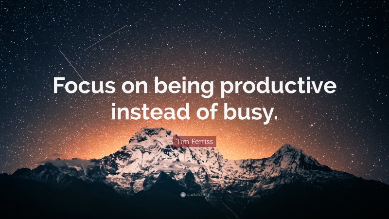 Tim Ferriss Quote: “Focus on being productive instead of busy.”