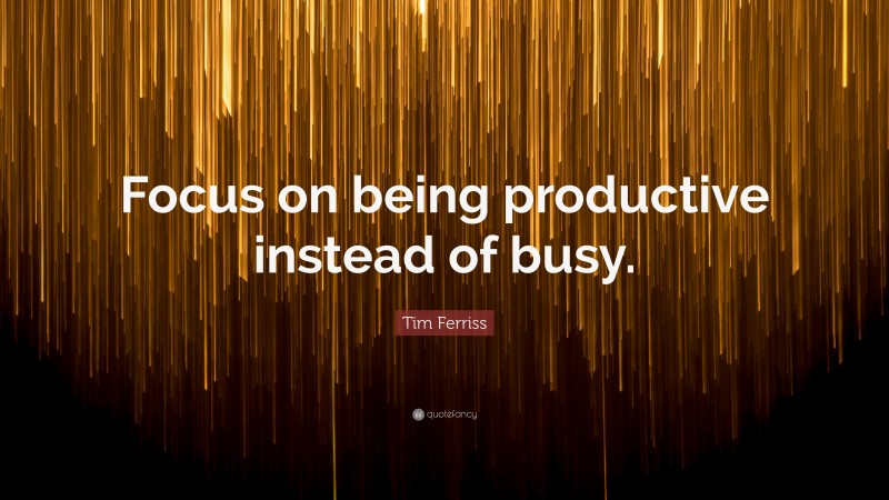 Tim Ferriss Quote: “Focus On Being Productive Instead Of Busy.”