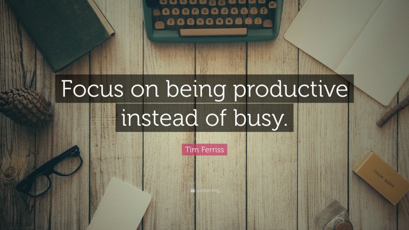 Tim Ferriss Quote: “Focus On Being Productive Instead Of Busy.”