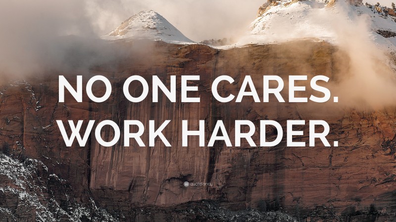 “NO ONE CARES. WORK HARDER.” — Desktop Wallpaper