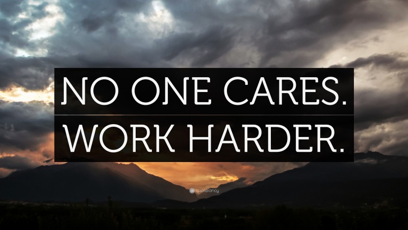 “NO ONE CARES. WORK HARDER.” — Desktop Wallpaper