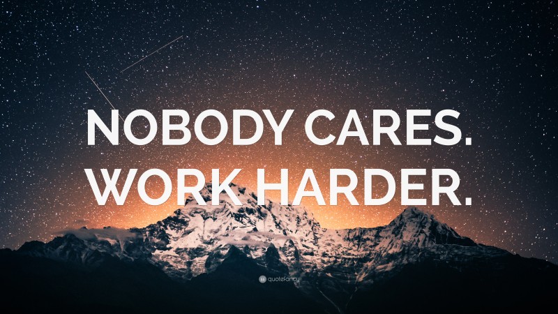 “NOBODY CARES. WORK HARDER.” — Desktop Wallpaper