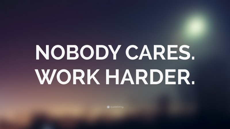 “NOBODY CARES. WORK HARDER.” — Desktop Wallpaper
