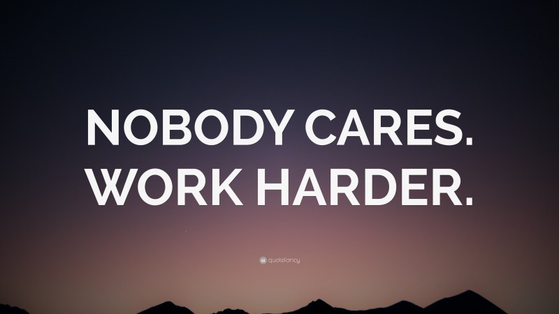 “NOBODY CARES. WORK HARDER.” — Desktop Wallpaper