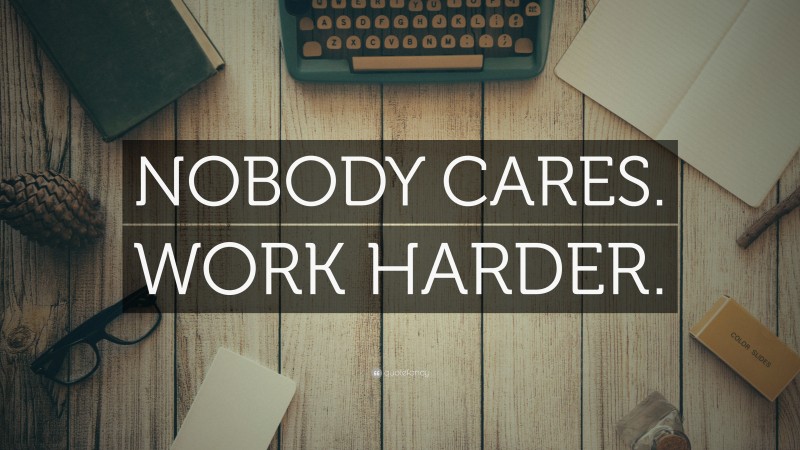 “NOBODY CARES. WORK HARDER.” — Desktop Wallpaper