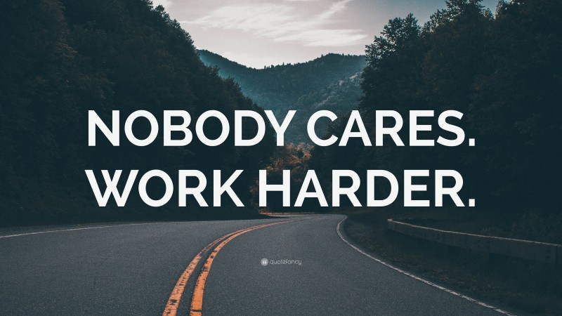 “NOBODY CARES. WORK HARDER.” — Desktop Wallpaper
