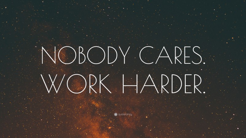 “NOBODY CARES. WORK HARDER.” — Desktop Wallpaper