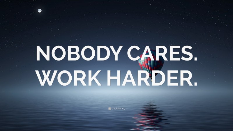 “NOBODY CARES. WORK HARDER.” — Desktop Wallpaper