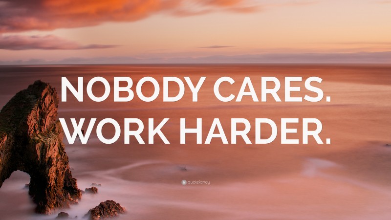 “NOBODY CARES. WORK HARDER.” — Desktop Wallpaper