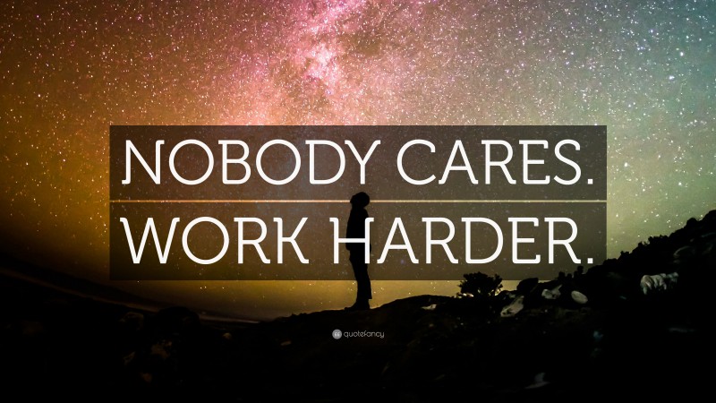 “NOBODY CARES. WORK HARDER.” — Desktop Wallpaper