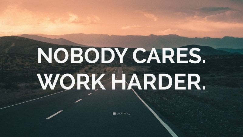 “NOBODY CARES. WORK HARDER.” Wallpaper by QuoteFancy