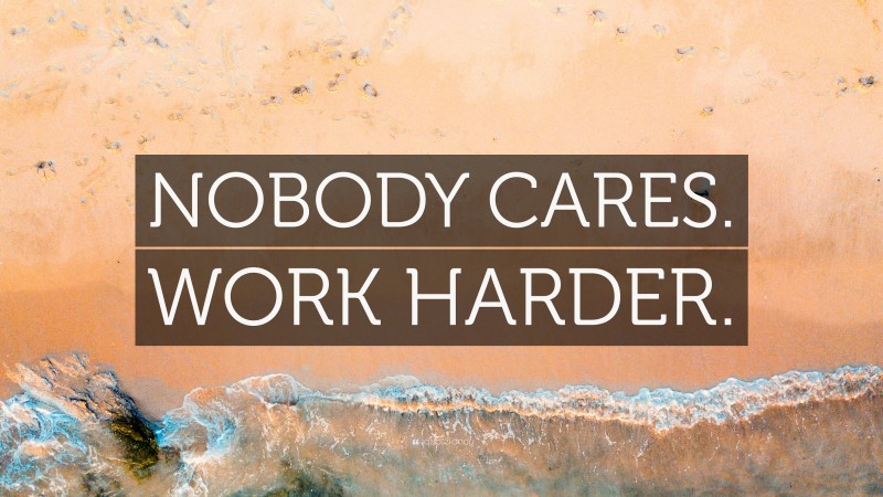 “NOBODY CARES. WORK HARDER.” — Desktop Wallpaper
