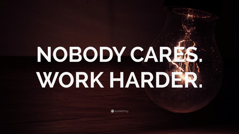 “NOBODY CARES. WORK HARDER.” — Desktop Wallpaper