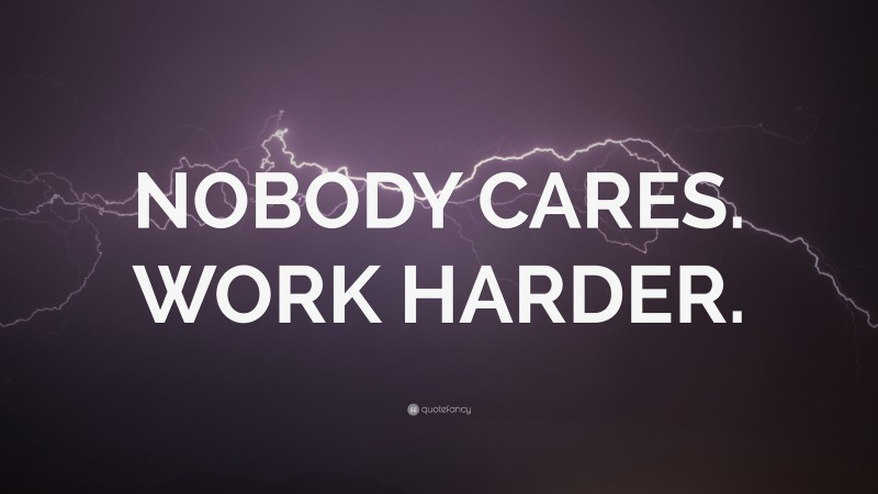 “NOBODY CARES. WORK HARDER.” — Desktop Wallpaper