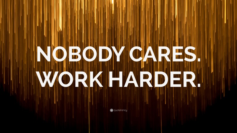 “NOBODY CARES. WORK HARDER.” — Desktop Wallpaper