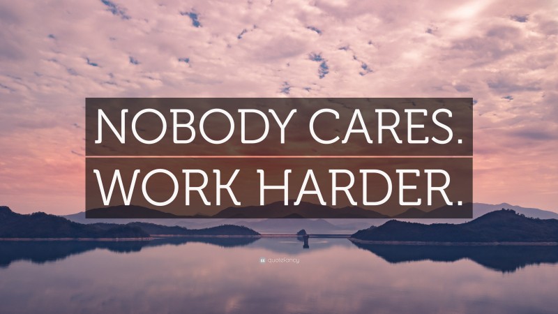 “NOBODY CARES. WORK HARDER.” — Desktop Wallpaper