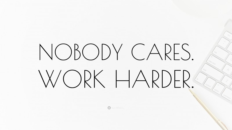 “NOBODY CARES. WORK HARDER.” — Desktop Wallpaper