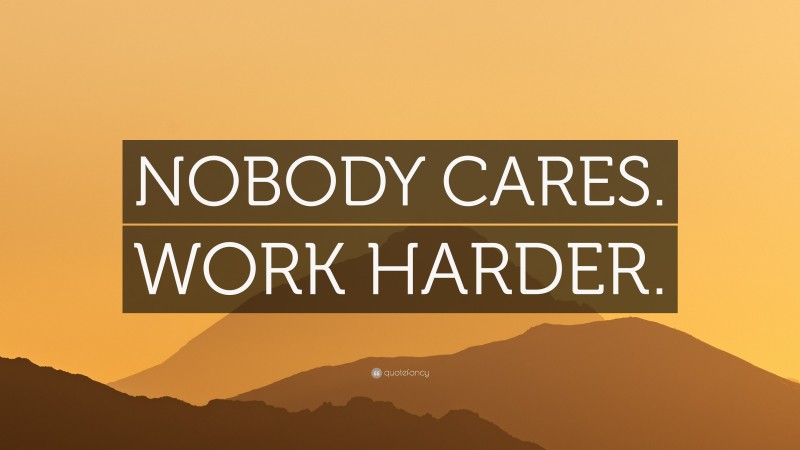 “NOBODY CARES. WORK HARDER.” Wallpaper by QuoteFancy