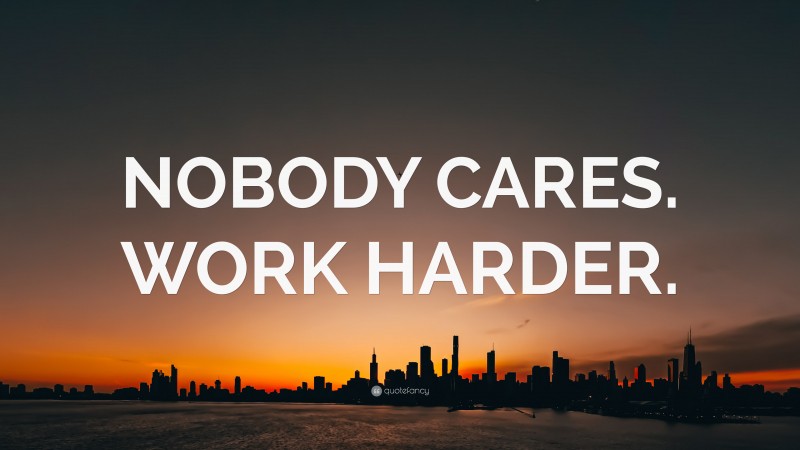 “NOBODY CARES. WORK HARDER.” — Desktop Wallpaper