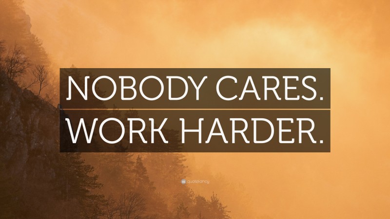“NOBODY CARES. WORK HARDER.” — Desktop Wallpaper