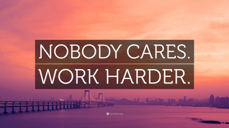 “NOBODY CARES. WORK HARDER.” — Desktop Wallpaper
