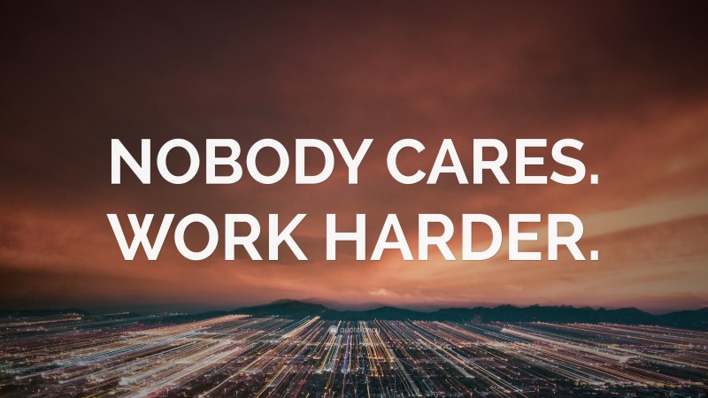 “NOBODY CARES. WORK HARDER.” — Desktop Wallpaper