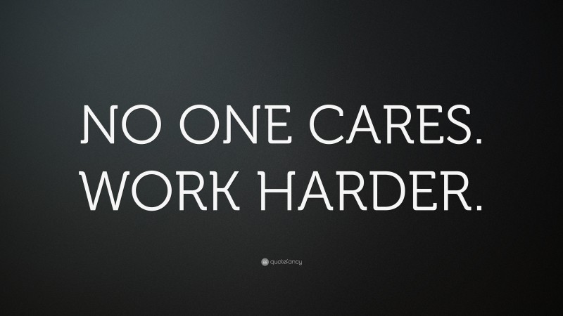 “NO ONE CARES. WORK HARDER.” — Desktop Wallpaper