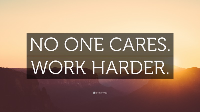 “NO ONE CARES. WORK HARDER.” — Desktop Wallpaper