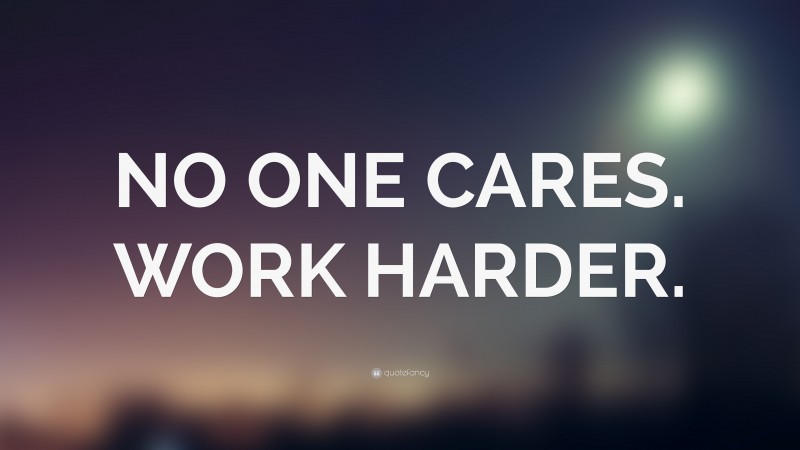 “NO ONE CARES. WORK HARDER.” — Desktop Wallpaper