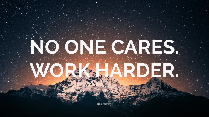 “NO ONE CARES. WORK HARDER.” — Desktop Wallpaper