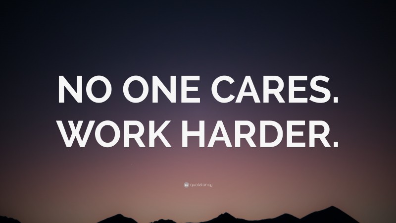 “NO ONE CARES. WORK HARDER.” — Desktop Wallpaper