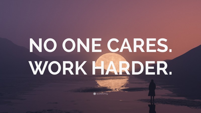 “NO ONE CARES. WORK HARDER.” Wallpaper by QuoteFancy