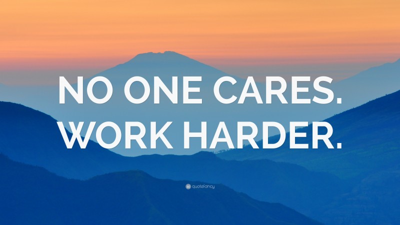 “NO ONE CARES. WORK HARDER.” — Desktop Wallpaper