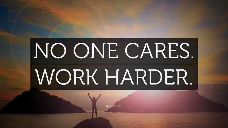 “NO ONE CARES. WORK HARDER.” — Desktop Wallpaper