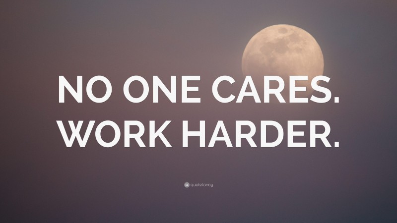 “NO ONE CARES. WORK HARDER.” — Desktop Wallpaper