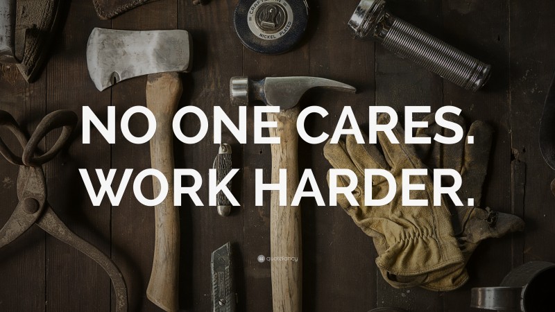 “NO ONE CARES. WORK HARDER.” — Desktop Wallpaper
