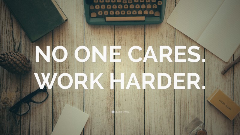 “NO ONE CARES. WORK HARDER.” — Desktop Wallpaper