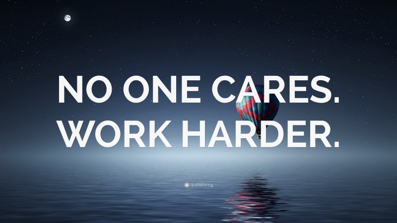 “NO ONE CARES. WORK HARDER.” — Desktop Wallpaper
