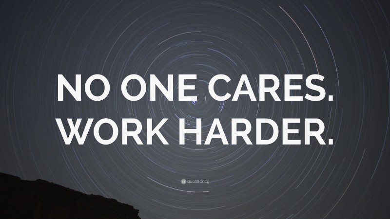 “NO ONE CARES. WORK HARDER.” — Desktop Wallpaper