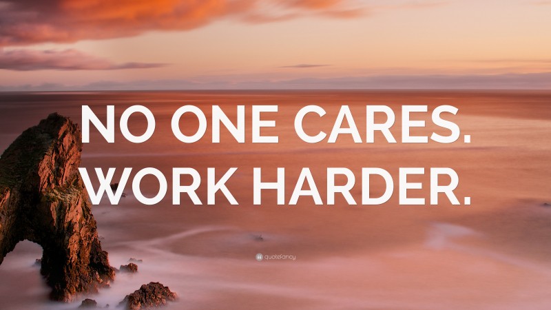 “NO ONE CARES. WORK HARDER.” — Desktop Wallpaper