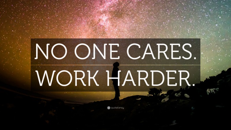“NO ONE CARES. WORK HARDER.” — Desktop Wallpaper