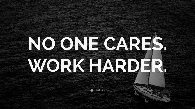 “NO ONE CARES. WORK HARDER.” — Desktop Wallpaper