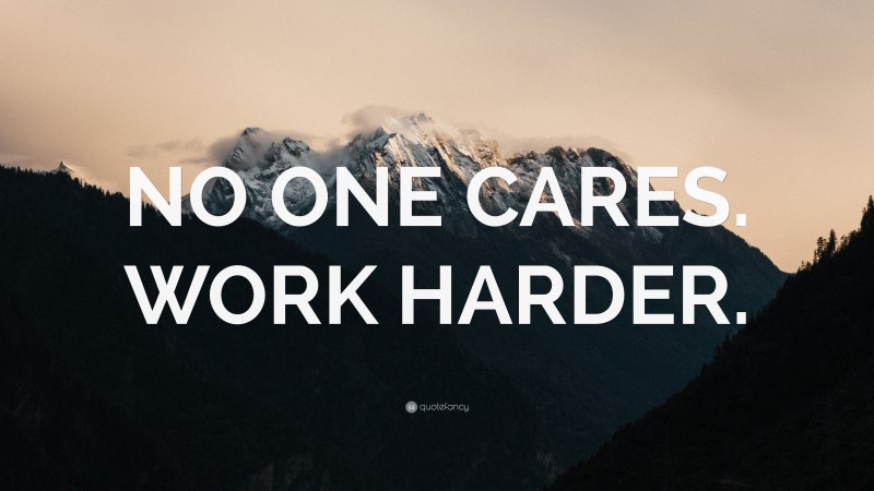 “NO ONE CARES. WORK HARDER.” — Desktop Wallpaper