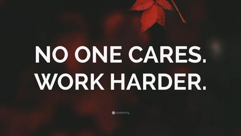 “NO ONE CARES. WORK HARDER.” — Desktop Wallpaper