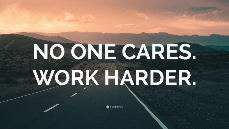 “NO ONE CARES. WORK HARDER.” — Desktop Wallpaper