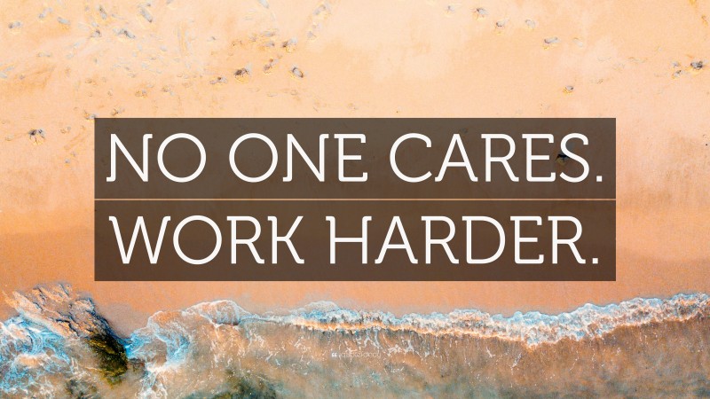 “NO ONE CARES. WORK HARDER.” — Desktop Wallpaper
